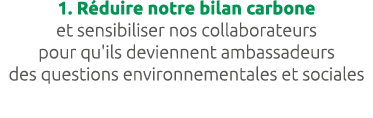 1. R duire notre bilan carbone et sensibiliser nos collaborateurs pour qu'ils deviennent ambassadeurs des questions e...