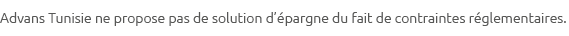 Advans Tunisie ne propose pas de solution d’ pargne du fait de contraintes r glementaires.