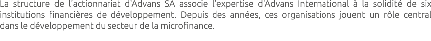 La structure de l'actionnariat d'Advans SA associe l'expertise d'Advans International  la solidit  de six institutio...