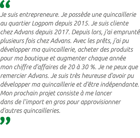  Je suis entrepreneure. Je poss de une quincaillerie au quartier Logpom depuis 2015. Je suis cliente chez Advans depu...